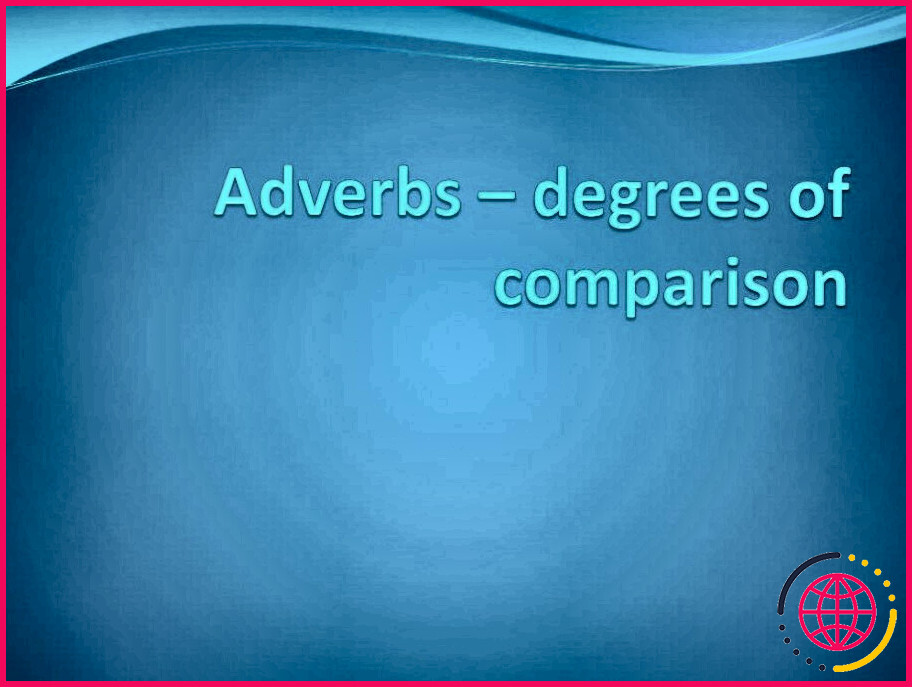 Quels sont les degrés de comparaison des adverbes ?
