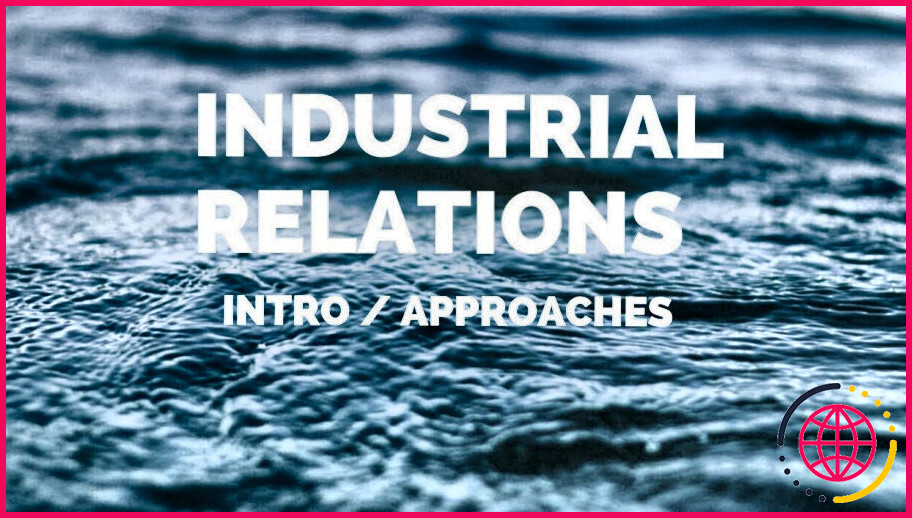 Quelles sont les approches des relations industrielles ?
